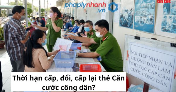 Thời hạn cấp, đổi, cấp lại thẻ Căn cước công dân? 1 Thời hạn cấp, đổi, cấp lại thẻ Căn cước công dân?