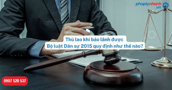 Thù lao khi bảo lãnh được Bộ luật Dân sự 2015 quy định như thế nào? 1 Thù lao khi bảo lãnh-Hỗ trợ, tư vấn pháp lý nhanh