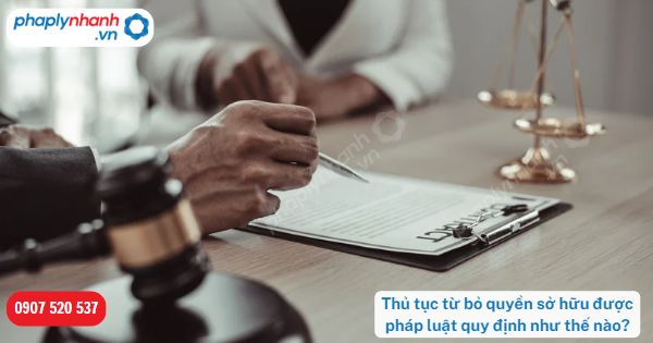 Thủ tục từ bỏ quyền sở hữu được pháp luật quy định như thế nào? 1 Thủ tục từ bỏ quyền sở hữu được pháp luật quy định như thế nào-Hỗ trợ, tư vấn pháp lý nhanh