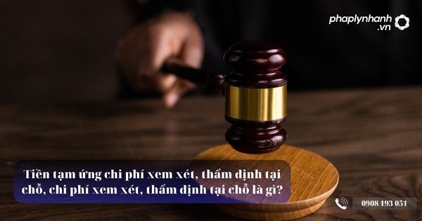 Tiền tạm ứng chi phí xem xét, thẩm định tại chỗ, chi phí xem xét, thẩm định tại chỗ là gì? 3 Tiền tạm ứng chi phí xem xét, thẩm định tại chỗ, chi phí xem xét, thẩm định tại chỗ - Tư vấn, hỗ trợ pháp lý nhanh