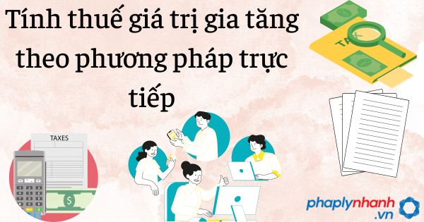 Tính thuế giá trị gia tăng theo phương pháp trực tiếp 17 Tính thuế giá trị gia tăng theo phương pháp trực tiếp - tư vấn hỗ trợ pháp lý nhanh