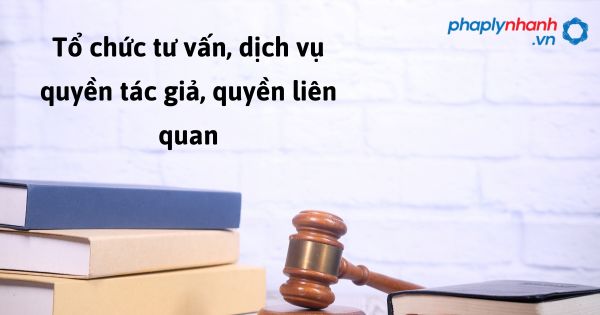 Quy định pháp luật về tổ chức tư vấn, dịch vụ quyền tác giả, quyền liên quan như thế nào? 1 Tổ chức tư vấn, dịch vụ quyền tác giả, quyền liên quan - hỗ trợ, tư vấn pháp lý nhanh