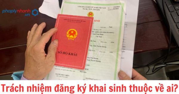 Trách nhiệm đăng ký khai sinh thuộc về ai? 1 Trách nhiệm đăng ký khai sinh thuộc về ai?