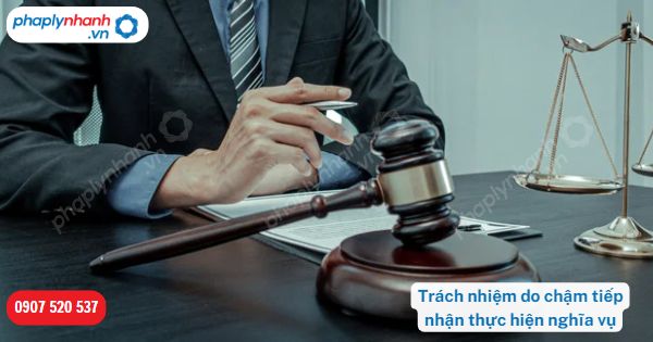 Trách nhiệm do chậm tiếp nhận thực hiện nghĩa vụ được quy định như thế nào? 1 Trách nhiệm do chậm tiếp nhận thực hiện nghĩa vụ-Hỗ trợ, tư vấn pháp lý nhanh