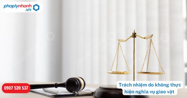 Trách nhiệm do không thực hiện nghĩa vụ giao vật được quy định như thế nào? 15 Trách nhiệm do không thực hiện nghĩa vụ giao vật-Hỗ trợ, tư vấn pháp lý nhanh