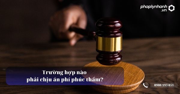 Trường hợp nào phải chịu án phí phúc thẩm? 13 Trường hợp nào phải chịu án phí phúc thẩm - Tư vấn, hỗ trợ pháp lý nhanh