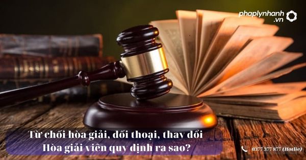 Từ chối hòa giải, đối thoại, thay đổi Hòa giải viên quy định ra sao? 3 Từ chối hòa giải, đối thoại, thay đổi Hòa giải viên quy định ra sao - Tư vấn, hỗ trợ pháp lý nhanh