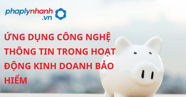 Quy định pháp luật về Ứng dụng công nghệ thông tin trong hoạt động kinh doanh bảo hiểm? 1 ỨNG DỤNG CÔNG NGHỆ THÔNG TIN TRONG HOẠT ĐỘNG KINH DOANH BẢO HIỂM - HỖ TRỢ, TƯ VẤN PHÁP LÝ NHANH