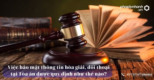 Việc bảo mật thông tin hòa giải, đối thoại tại Tòa án được quy định như thế nào? 13 Việc bảo mật thông tin hòa giải, đối thoại tại Tòa án được quy định như thế nào - Tư vấn, hỗ trợ pháp lý nhanh