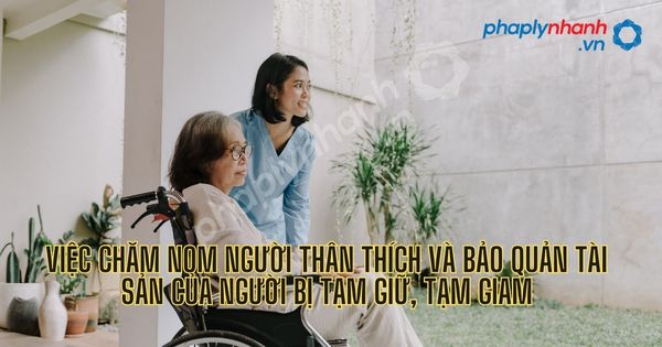 Việc chăm nom người thân thích và bảo quản tài sản của người bị tạm giữ, tạm giam? 4 Việc chăm nom người thân thích và bảo quản tài sản của người bị tạm giữ, tạm giam - Tư vấn, hỗ trợ pháp lý nhanh