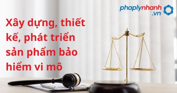 Xây dựng, thiết kế, phát triển sản phẩm bảo hiểm vi mô theo luật kinh doanh bảo hiểm 2022? 3 Xây dựng, thiết kế, phát triển sản phẩm bảo hiểm vi mô - hỗ trợ, tư vấn pháp lý nhanh