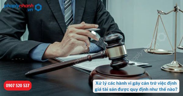 Xử lý các hành vi gây cản trở việc định giá tài sản được quy định như thế nào? 3 Xử lý các hành vi gây cản trở việc định giá tài sản được quy định như thế nào-Hỗ trợ, tư vấn pháp lý nhanh