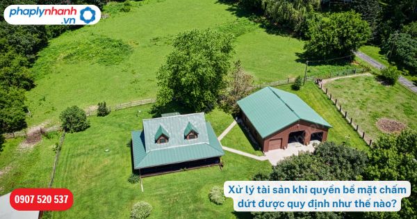 Xử lý tài sản khi quyền bề mặt chấm dứt được quy định như thế nào? 5 Xử lý tài sản khi quyền bề mặt chấm dứt được quy định như thế nào-Hỗ trợ, tư vấn pháp lý nhanh