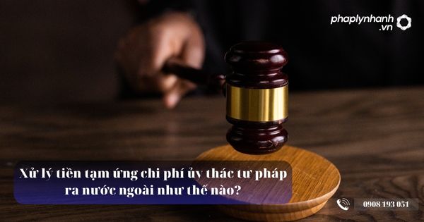 Xử lý tiền tạm ứng chi phí ủy thác tư pháp ra nước ngoài như thế nào? 18 Xử lý tiền tạm ứng chi phí ủy thác tư pháp - Tư vấn, hỗ trợ pháp lý nhanh