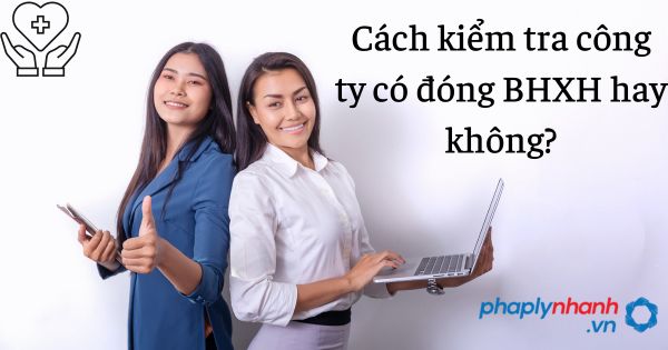 Cách kiểm tra công ty có đóng BHXH hay không? 16 cách kiểm tra công ty có đóng bhxh không - tư vấn hỗ trợ pháp lý nhanh