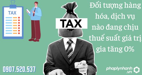Đối tượng hàng hóa, dịch vụ nào đang chịu thuế suất giá trị gia tăng 0% 1 đối tượng hàng hóa dịch vụ chịu thuế suất - tư vấn hỗ trợ pháp lý nhanh