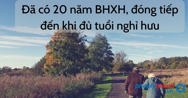 Đóng BHXH đủ 20 năm có nên đóng tiếp đến tuổi nghỉ hưu? 5 đóng bhxh chờ nghỉ hưu - tư vấn hỗ trợ pháp lý nhanh