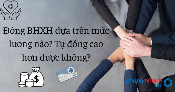 Đóng BHXH dựa trên mức lương nào? Tự đóng cao hơn được không? 9 đóng bhxh dựa trên mức lương nào - tư vấn hỗ trợ pháp lý nhanh