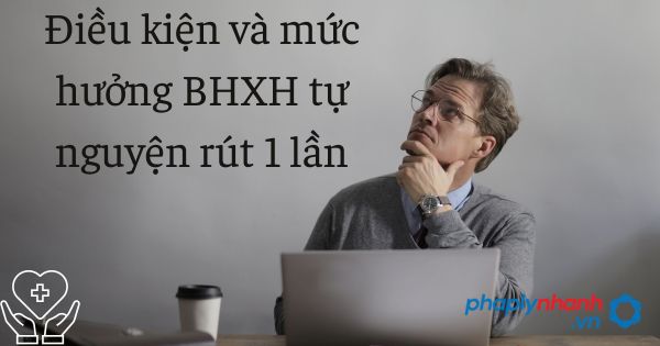 Điều kiện và mức hưởng BHXH tự nguyện rút 1 lần 1 hưởng bhxh tự nguyện - tư vấn hỗ trợ pháp lý nhanh