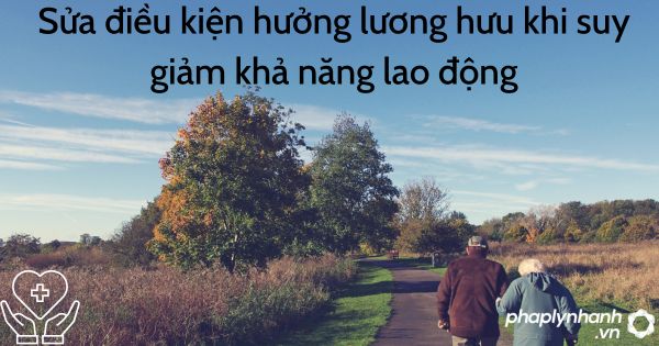 Sửa điều kiện hưởng lương hưu khi suy giảm khả năng lao động 1 hưởng lương hưu khi giảm lao động - tư vấn hỗ trợ pháp lý nhanh