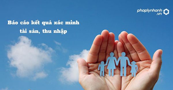 Báo cáo kết quả xác minh tài sản, thu nhập trong phòng chống tham nhũng? 1 Báo cáo kết quả xác minh tài sản, thu nhập - hỗ trợ, tư vấn pháp lý nhanh
