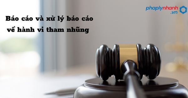 Báo cáo và xử lý báo cáo về hành vi tham nhũng được quy định như thế nào? 1 Báo cáo và xử lý báo cáo về hành vi tham nhũng - hỗ trợ, tư vấn pháp lý nhanh