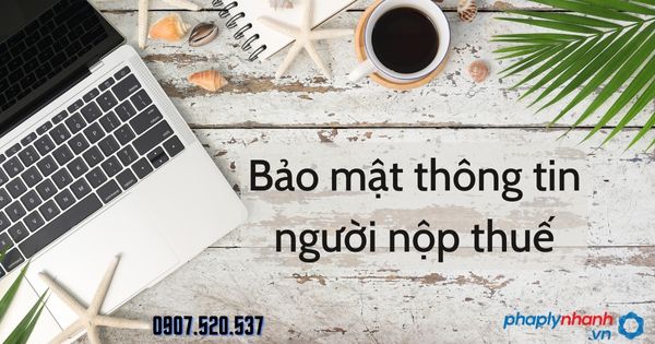 Bảo mật thông tin người nộp thuế theo Luật quản lý thuế 2019 1 Bảo mật thông tin người nộp thuế - tư vấn hỗ trợ pháp lý nhanh