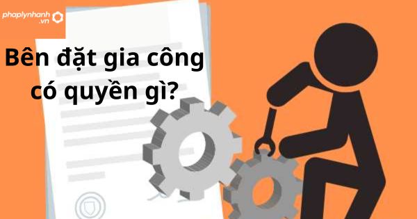 Bên đặt gia công có quyền gì