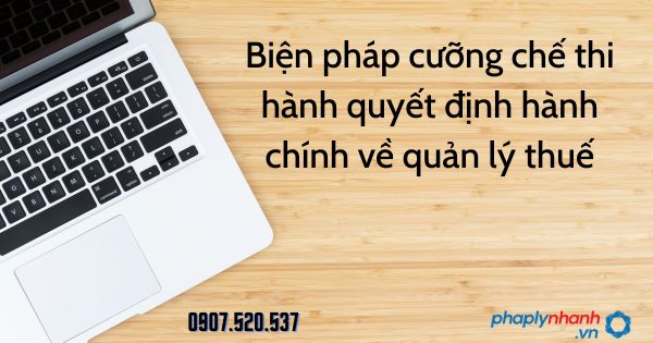 Biện pháp cưỡng chế thi hành quyết định hành chính về quản lý thuế 1 Biện pháp cưỡng chế thi hành quyết định hành chính về quản lý thuế - tư vấn hỗ trợ pháp lý nhanh