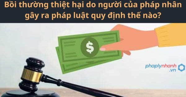 Bồi thường thiệt hại do người của pháp nhân gây ra pháp luật quy định thế nào? 1 Bồi thường thiệt hại do người của pháp nhân gây ra pháp luật quy định thế nào?