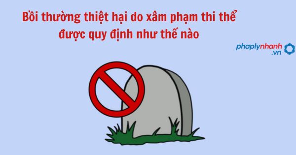 Bồi thường thiệt hại do xâm phạm thi thể được quy định như thế nào? 1 Bồi thường thiệt hại do xâm phạm thi thể được quy định như thế nào?