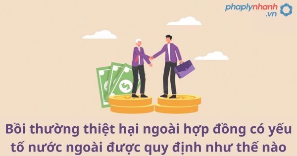 Bồi thường thiệt hại ngoài hợp đồng có yếu tố nước ngoài được quy định như thế nào