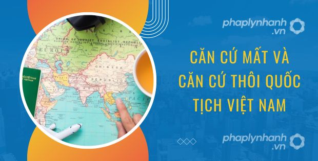 Hồ sơ kiến nghị tước quốc tịch Việt Nam gồm những gì? 2 CĂN CỨ MẤT VÀ CĂN CỨ THÔI QUỐC TỊCH VIỆT NAM