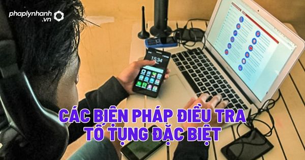 Các biện pháp điều tra tố tụng đặc biệt? 1 Các biện pháp điều tra tố tụng đặc biệt - Tư vấn, hỗ trợ pháp lý nhanh