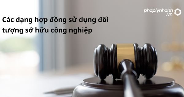 Các dạng hợp đồng sử dụng đối tượng sở hữu công nghiệp 1 Các dạng hợp đồng sử dụng đối tượng sở hữu công nghiệp - hỗ trợ, tư vấn pháp lý nhanh
