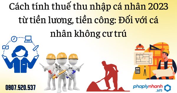 Cách tính thuế thu nhập cá nhân 2023 từ tiền lương, tiền công: Đối với cá nhân không cư trú 1 Cách tính thuế thu nhập cá nhân 2023 từ tiền lương, tiền công Đối với cá nhân không cư trú - tư vấn hỗ trợ pháp lý nhanh