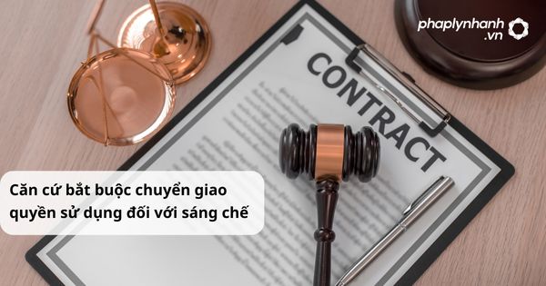 Căn cứ bắt buộc chuyển giao quyền sử dụng đối với sáng chế được quy định như thế nào? 1 Căn cứ bắt buộc chuyển giao quyền sử dụng đối với sáng chế - hỗ trợ, tư vấn pháp lý nhanh