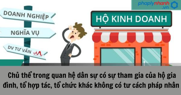 Chủ thể trong quan hệ dân sự có sự tham gia của hộ gia đình, tổ hợp tác, tổ chức khác không có tư cách pháp nhân bao gồm những ai? 1 Chủ thể trong quan hệ dân sự có sự tham gia của hộ gia đình, tổ hợp tác, tổ chức khác không có tư cách pháp nhân bao gồm những ai?