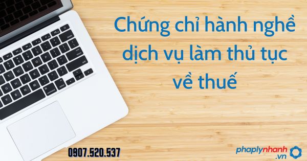 Chứng chỉ hành nghề dịch vụ làm thủ tục về thuế theo Luật quản lý thuế 2019 1 Chứng chỉ hành nghề dịch vụ làm thủ tục về thuế - tư vấn hỗ trợ pháp lý nhanh