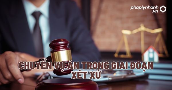 Chuyển vụ án trong giai đoạn xét xử? 1 Chuyển vụ án trong giai đoạn xét xử - Tư vấn, hỗ trợ pháp lý nhanh