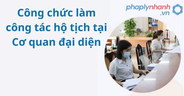 Công chức làm công tác hộ tịch tại Cơ quan đại diện 1 Công chức làm công tác hộ tịch tại Cơ quan đại diện