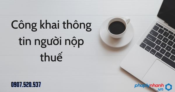Công khai thông tin người nộp thuế theo Luật quản lý thuế 2019 1 Công khai thông tin người nộp thuế - tư vấn hỗ trợ pháp lý nhanh