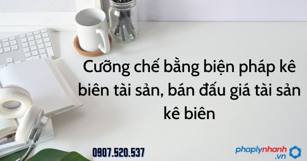 Cưỡng chế bằng biện pháp kê biên tài sản, bán đấu giá tài sản kê biên theo Luật quản lý thuế 2019 1 Cưỡng chế bằng biện pháp kê biên tài sản, bán đấu giá tài sản kê biên - tư vấn hỗ trợ pháp lý nhanh