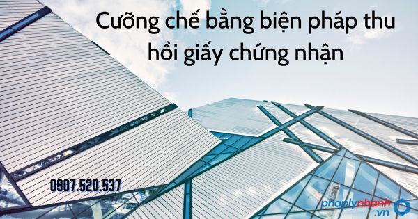 Cưỡng chế bằng biện pháp thu hồi giấy chứng nhận theo Luật quản lý thuế 2019 1 Cưỡng chế bằng biện pháp thu hồi giấy chứng nhận - tư vấn hỗ trợ pháp lý nhanh