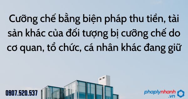 Cưỡng chế bằng biện pháp thu tiền, tài sản khác của đối tượng bị cưỡng chế do cơ quan, tổ chức, cá nhân khác đang giữ 1 Cưỡng chế bằng biện pháp thu tiền, tài sản khác của đối tượng bị cưỡng chế do cơ quan, tổ chức, cá nhân khác đang giữ - tư vấn hỗ trợ pháp lý nhanh