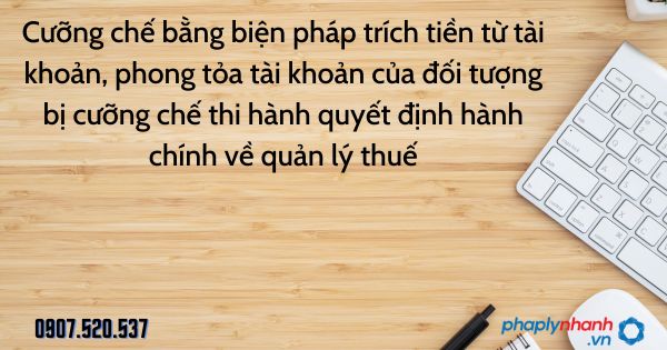 Đối tượng bị cưỡng chế thi hành quyết định hành chính về quản lý thuế: Cưỡng chế bằng biện pháp trích tiền từ tài khoản, phong tỏa tài khoản 1 Cưỡng chế bằng biện pháp trích tiền từ tài khoản, phong tỏa tài khoản của đối tượng bị cưỡng chế thi hành quyết định hành chính về quản lý thuế - tư vấn hỗ trợ pháp lý nhanh