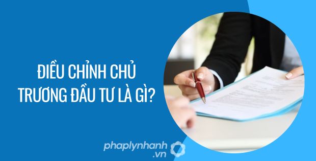 ĐIỀU CHỈNH CHỦ TRƯƠNG ĐẦU TƯ LÀ GÌ? 1 ĐIỀU CHỈNH CHỦ TRƯƠNG ĐẦU TƯ LÀ GÌ - Tư vấn hỗ trợ phaplynhanh