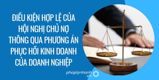 ĐIỀU KIỆN HỢP LỆ CỦA HỘI NGHỊ CHỦ NỢ THÔNG QUA PHƯƠNG ÁN PHỤC HỒI KINH DOANH CỦA DOANH NGHIỆP 1 ĐIỀU KIỆN HỢP LỆ CỦA HỘI NGHỊ CHỦ NỢ THÔNG QUA PHƯƠNG ÁN PHỤC HỒI KINH DOANH CỦA DOANH NGHIỆP