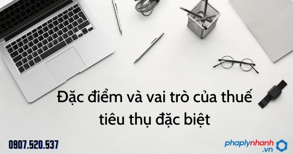 Đặc điểm và vai trò của thuế tiêu thụ đặc biệt 1 Đặc điểm và vai trò của thuế tiêu thụ đặc biệt - tư vấn hỗ trợ pháp lý nhanh
