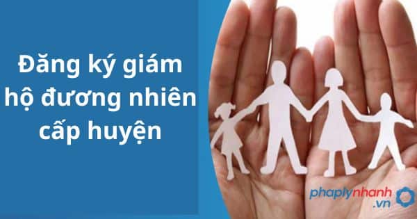 Đăng ký giám hộ đương nhiên cấp huyện 1 Đăng ký giám hộ đương nhiên cấp huyện